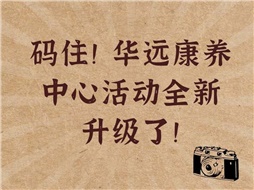 碼?。∪A遠(yuǎn)康養(yǎng)中心活動(dòng)全新升級(jí)了！